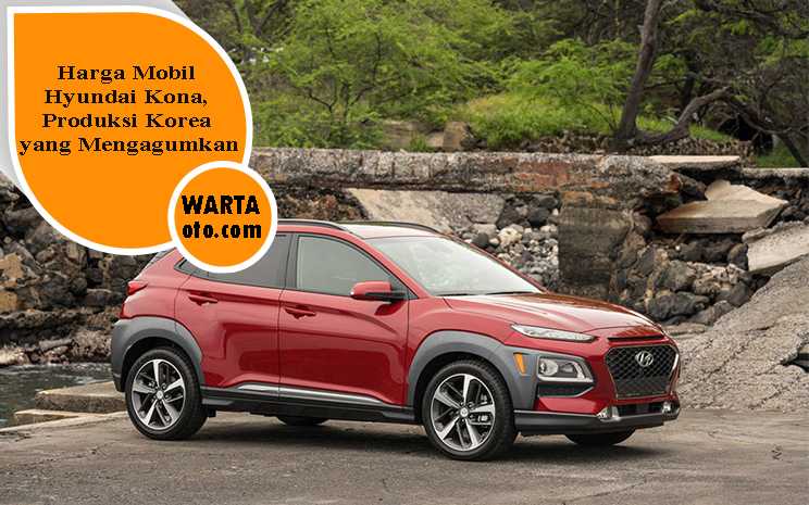 Mobil Hyundai Kona, Harga & Produksi Korea yang Mengagumkan
