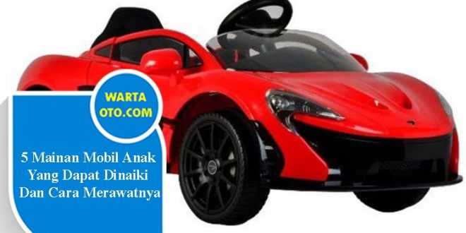 5 Mainan Mobil  Anak  yang  Dapat  Dinaiki  Dan Cara Merawatnya 