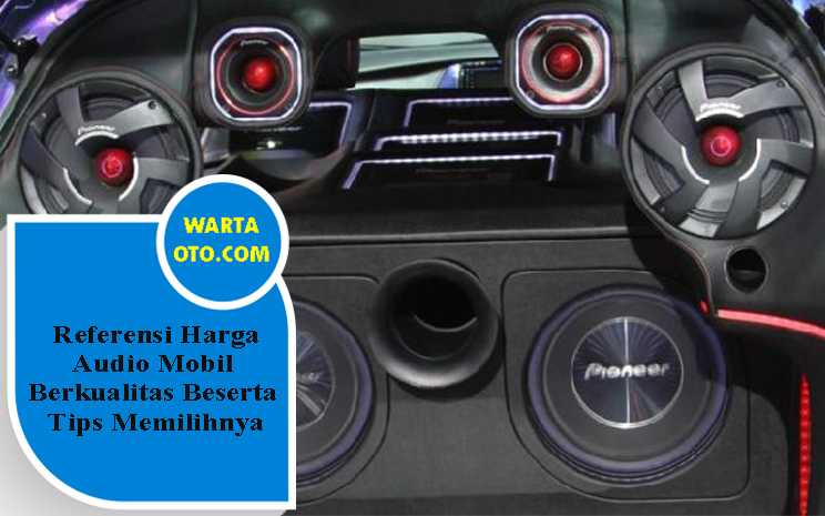 Referensi Harga Audio Mobil Berkualitas Beserta Tips Memilihnya Warta OTO
