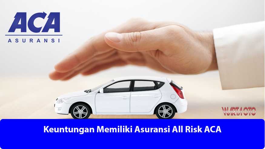 Keuntungan Memiliki Asuransi All Risk ACA | Warta OTO