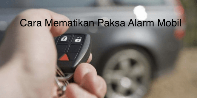 Cara Mematikan Paksa Alarm Mobil