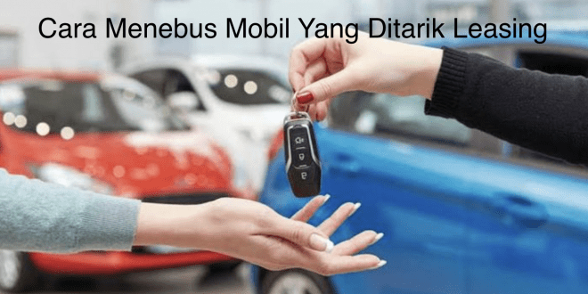 Cara Menebus Mobil Yang Ditarik Leasing