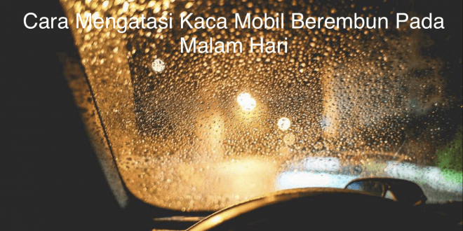 Cara Mengatasi Kaca Mobil Berembun