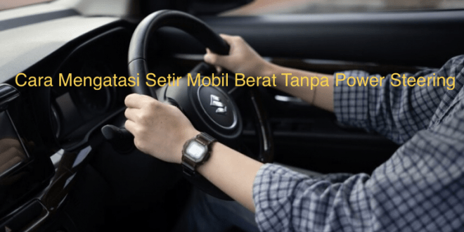 Cara Mengatasi Setir Mobil Berat