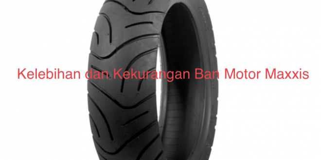 Kelebihan dan Kekurangan Ban Motor Maxxis