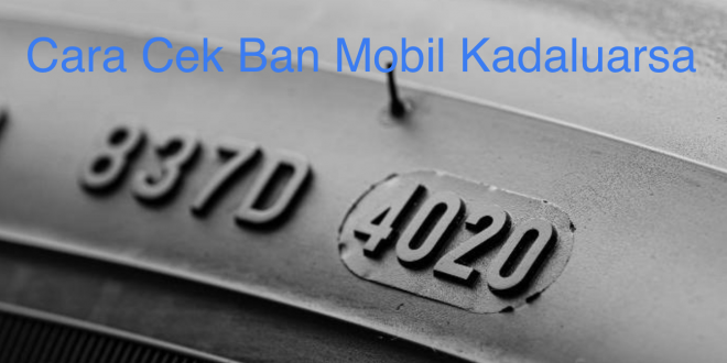 Cara Cek Ban Mobil Kadaluarsa