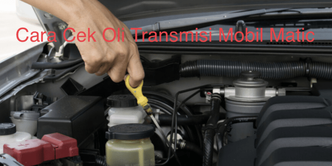 Cara Cek Oli Transmisi Mobil Matic