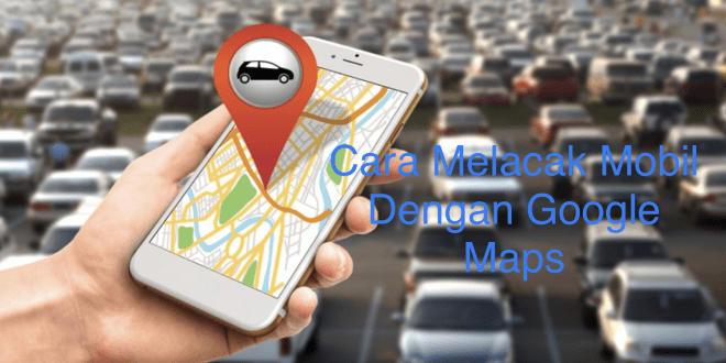 Cara Melacak Mobil Dengan Google Maps