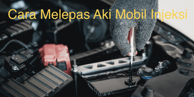 Cara Melepas Aki Mobil Injeksi