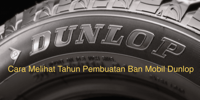 Cara Melihat Tahun Pembuatan Ban Mobil Dunlop