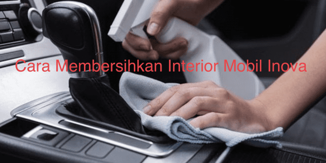 Cara Membersihkan Interior Mobil Inova