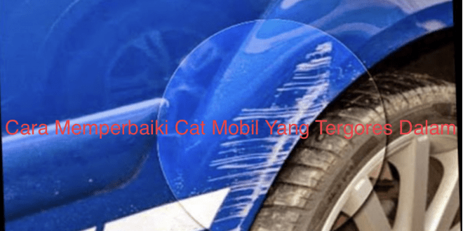 Cara Memperbaiki Cat Mobil Yang Tergores Dalam