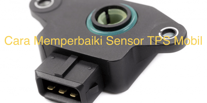 Cara Memperbaiki Sensor TPS Mobil