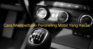 Cara Memperbaiki Persneling Mobil Yang Keras