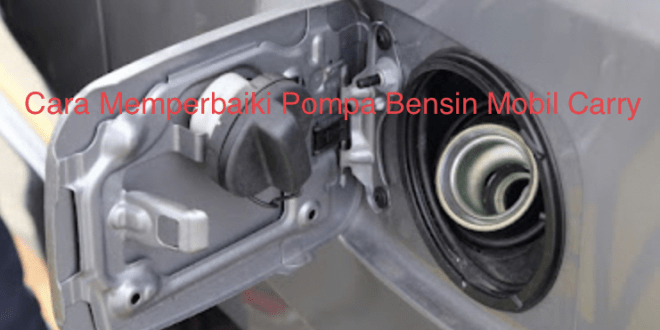 Cara Memperbaiki Pompa Bensin Mobil Carry
