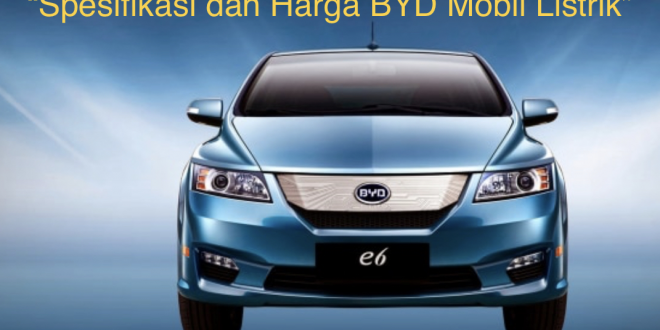Spesifikasi dan Harga BYD Mobil Listrik
