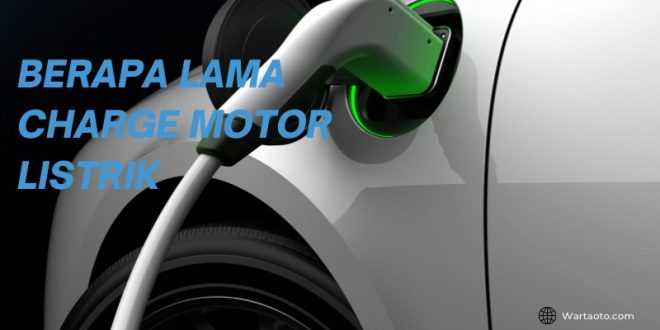 Berapa Lama Charge Motor Listrik