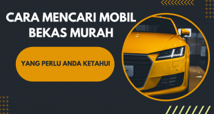 Cara Mencari Mobil Bekas Murah Yang Perlu Anda Ketahui
