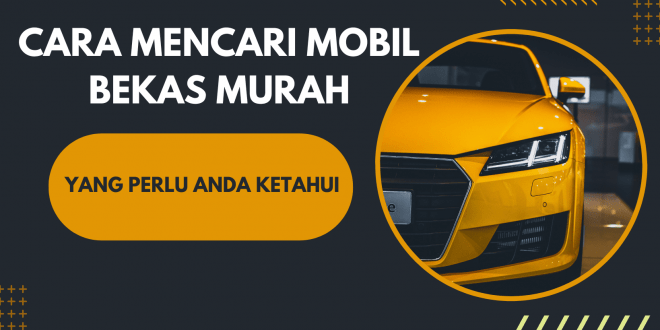 Cara Mencari Mobil Bekas Murah Yang Perlu Anda Ketahui