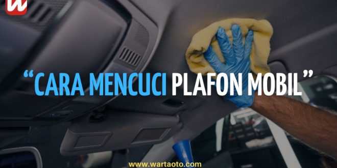 Cara Mencuci Plafon Mobil