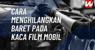 Cara Menghilangkan Baret Pada Kaca Film Mobil