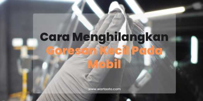 Cara Menghilangkan Goresan Kecil Pada Mobil