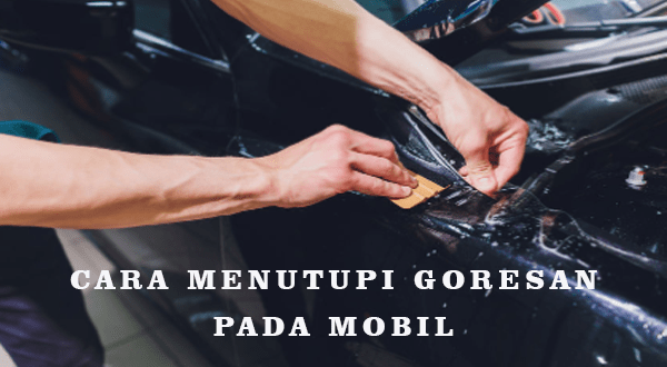 Cara Menutupi Goresan Pada Mobil