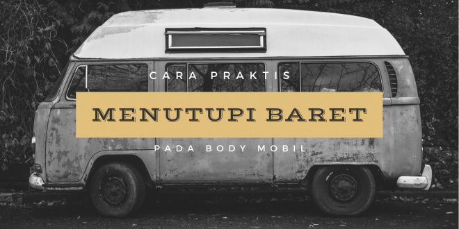 Cara Praktis Menutupi Baret Pada Body Mobil