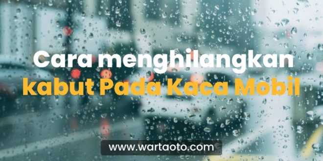 Cara menghilangkan kabut pada kaca mobil