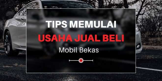 Tips Memulai Usaha Jual Beli Mobil Bekas