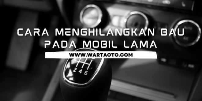 cara menghilangkan bau pada mobil lama