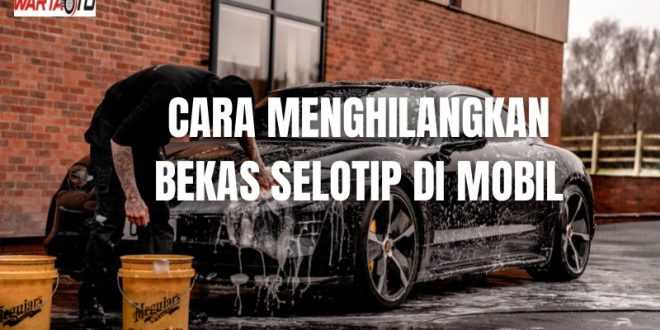 cara menghilangkan bekas selotip di mobil