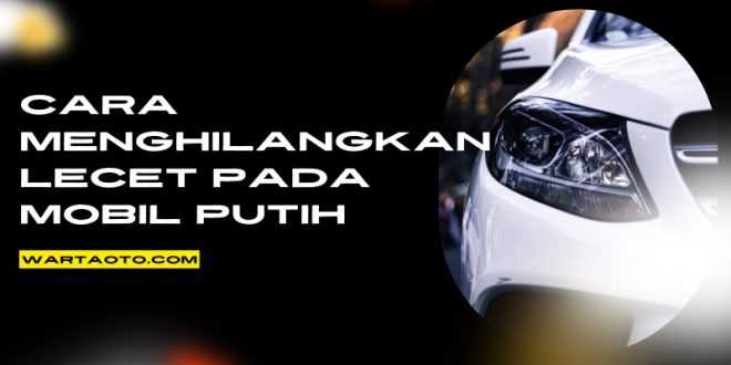 cara menghilangkan lecet pada mobil Putih