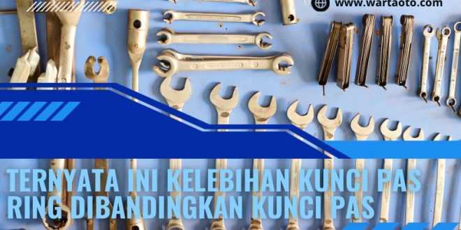 Kelebihan Kunci Pas Ring Dibandingkan Kunci Pas