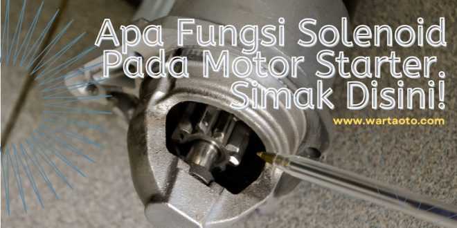 Apa Fungsi Solenoid Pada Motor Starter. Simak Disini!