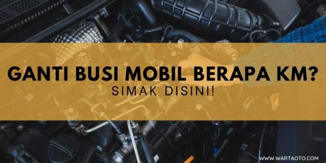 Ganti Busi Mobil Berapa KM