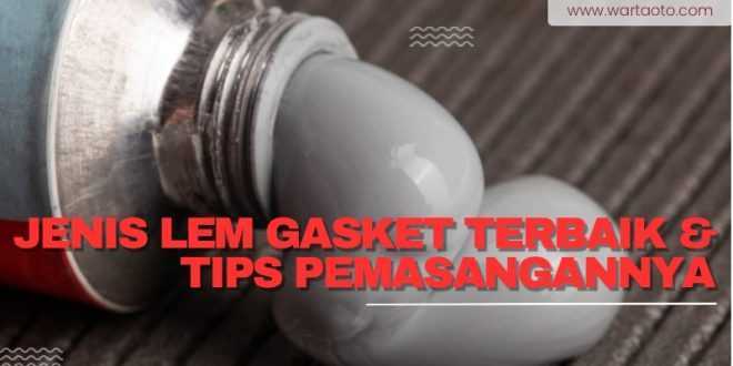 Jenis Lem Gasket Terbaik & Tips Pemasangannya