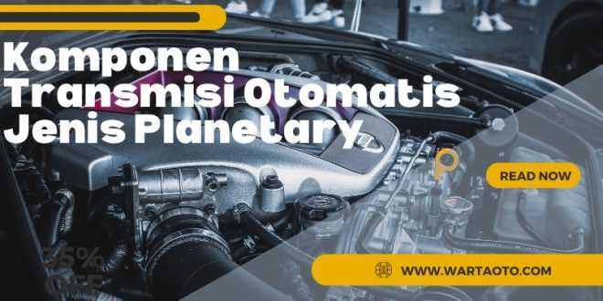 Komponen Transmisi Otomatis Jenis Planetary