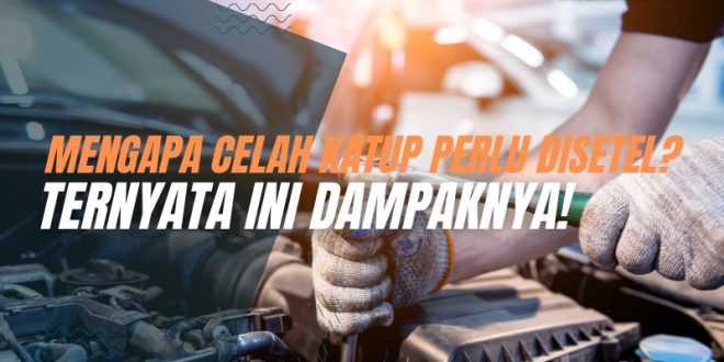 Mengapa Celah Katup Perlu Disetel? Ternyata Ini Dampaknya!