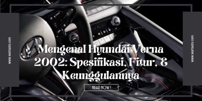 Mengenal Hyundai Verna 2002