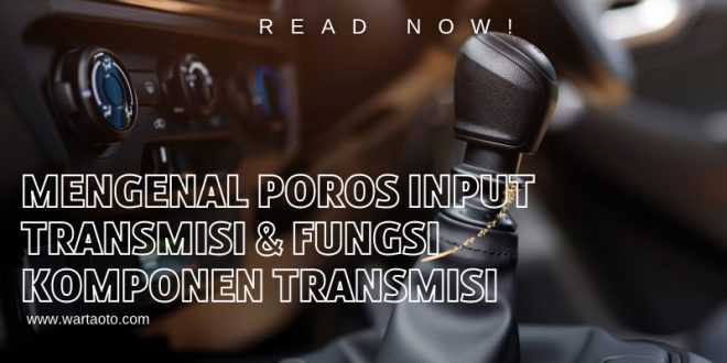 Mengenal Poros Input Transmisi & Fungsi Komponen Transmisi