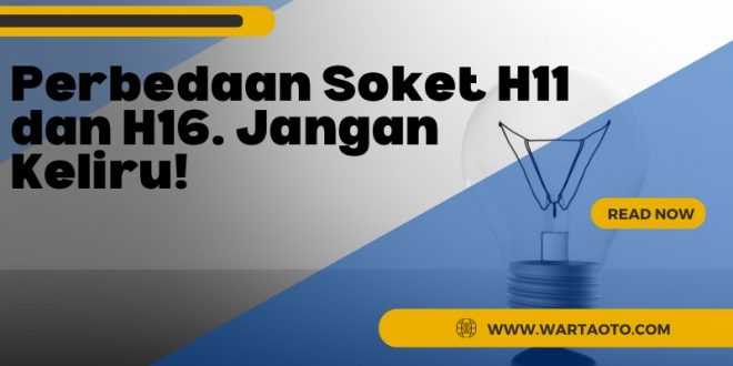 Perbedaan Soket H11 dan H16