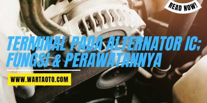 Terminal Pada Alternator IC; Fungsi & Perawatannya