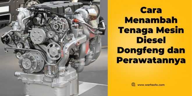 Cara Menambah Tenaga Mesin Diesel Dongfeng