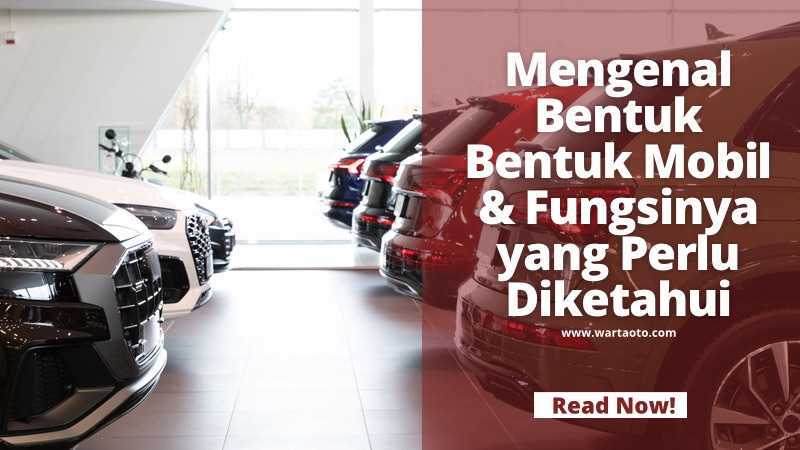 Mengenal Bentuk Bentuk Mobil & Fungsinya yang Perlu Diketahui