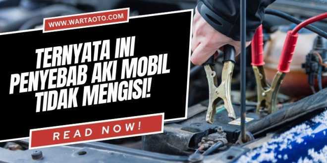 Penyebab Aki Mobil Tidak Mengisi