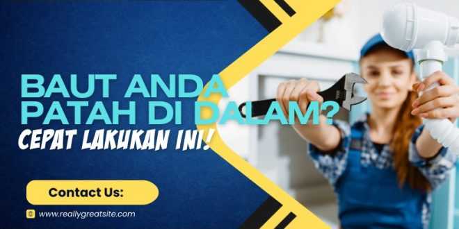 Baut Anda Patah di Dalam? Cepat Lakukan Ini!