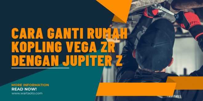 Cara Ganti Rumah Kopling Vega ZR dengan Jupiter Z