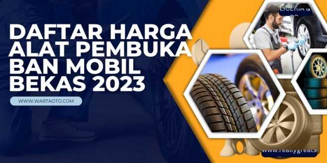 Daftar Harga Alat Pembuka Ban Mobil Bekas 2023