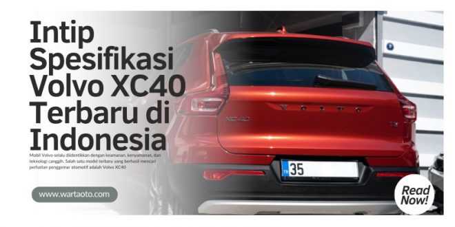 Intip Spesifikasi Volvo XC40 Terbaru di Indonesia